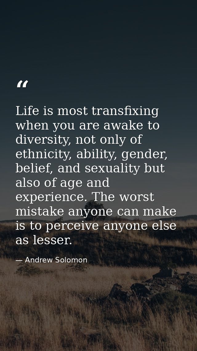 Life is most transfixing when you are awake to diversity, not only of ethnicity, ability, gender, belief, and sexuality  — Andrew Solomon