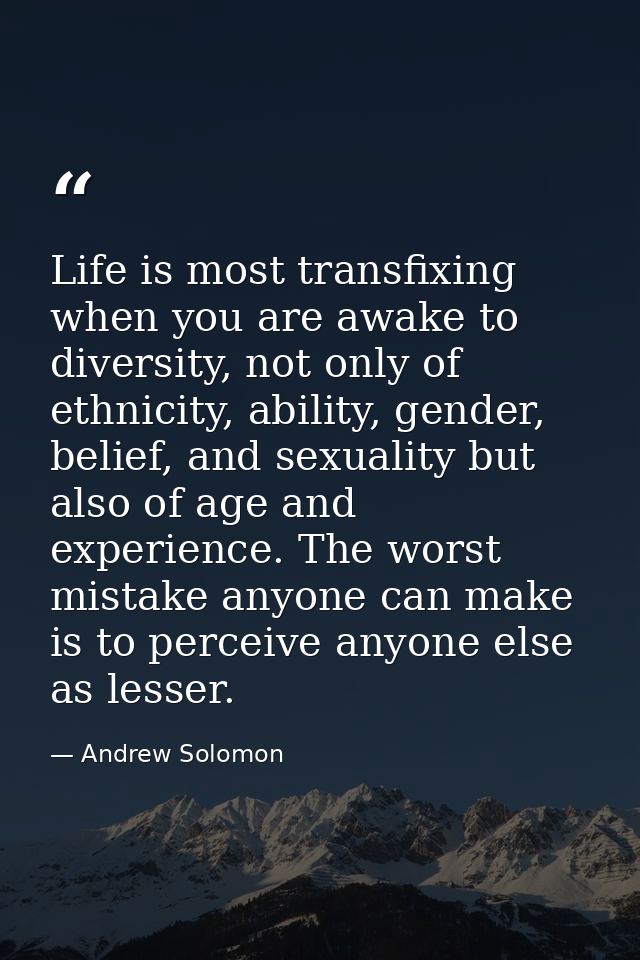 Life is most transfixing when you are awake to diversity, not only of ethnicity, ability, gender, belief, and sexuality  — Andrew Solomon