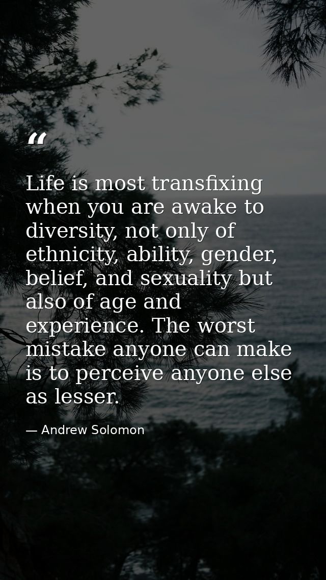 Life is most transfixing when you are awake to diversity, not only of ethnicity, ability, gender, belief, and sexuality  — Andrew Solomon