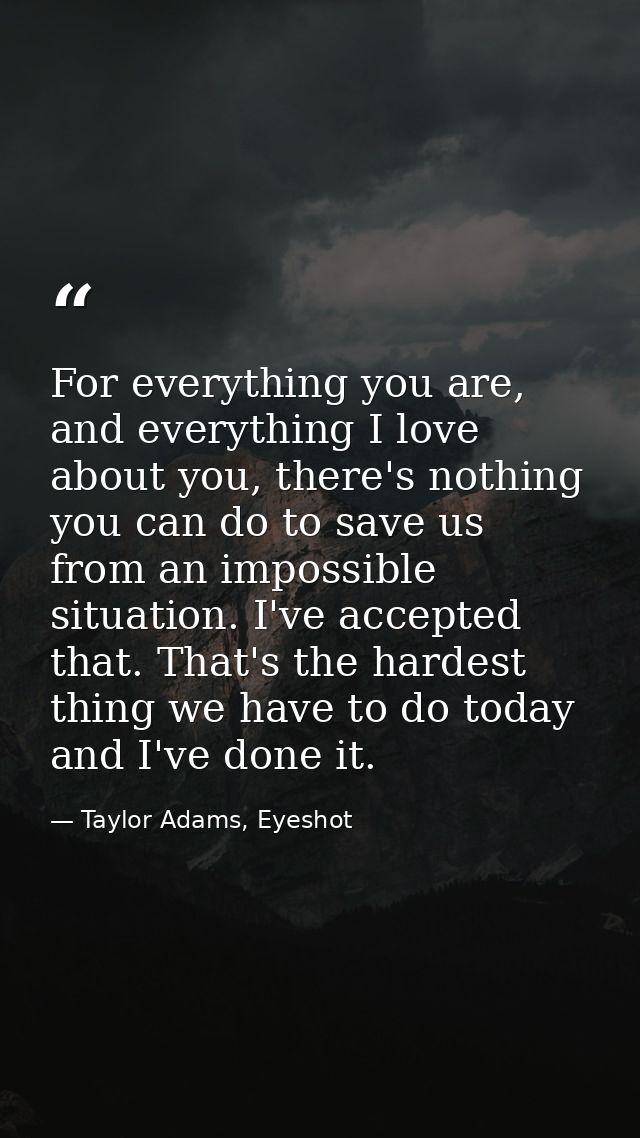 For everything you are, and everything I love about you, there's nothing you can do to save us from an impossible situat — Taylor Adams, Eyeshot