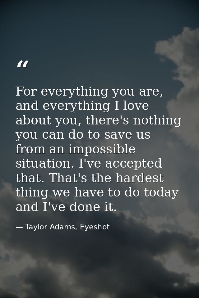For everything you are, and everything I love about you, there's nothing you can do to save us from an impossible situat — Taylor Adams, Eyeshot