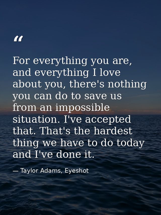 For everything you are, and everything I love about you, there's nothing you can do to save us from an impossible situat — Taylor Adams, Eyeshot