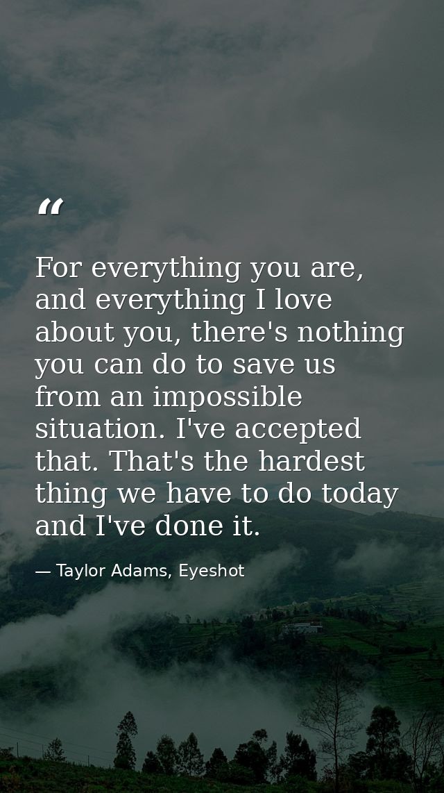 For everything you are, and everything I love about you, there's nothing you can do to save us from an impossible situat — Taylor Adams, Eyeshot