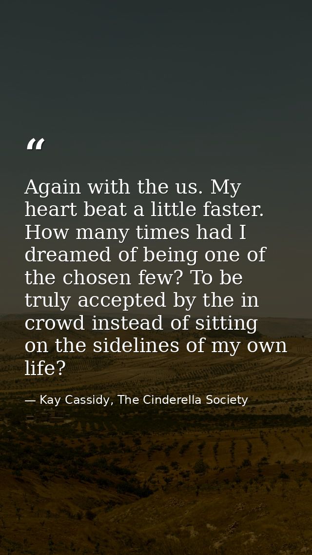 Again with the us. My heart beat a little faster. How many times had I dreamed of being one of the chosen few? To be tru — Kay Cassidy, The Cinderella Society