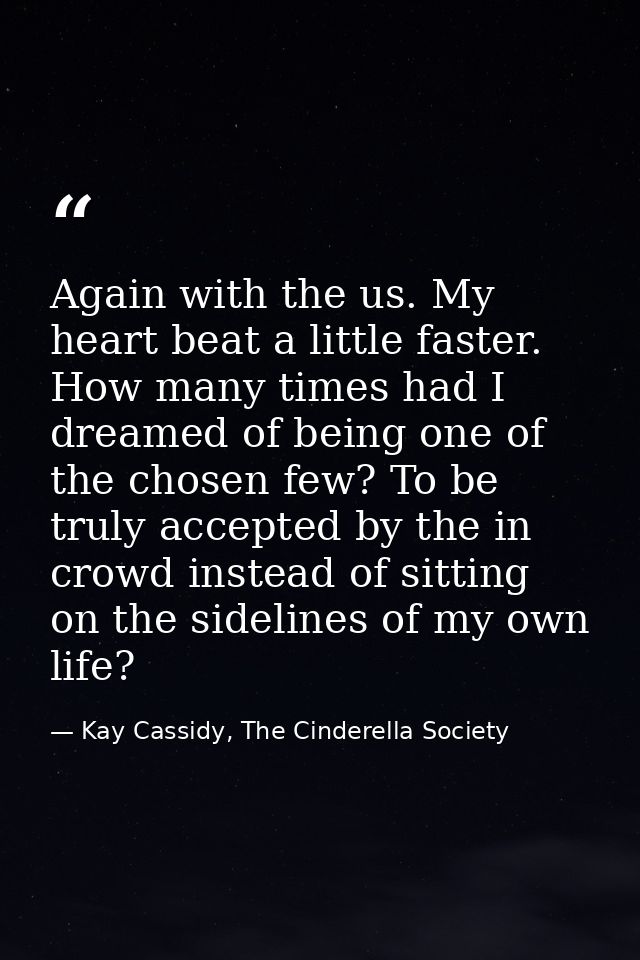 Again with the us. My heart beat a little faster. How many times had I dreamed of being one of the chosen few? To be tru — Kay Cassidy, The Cinderella Society