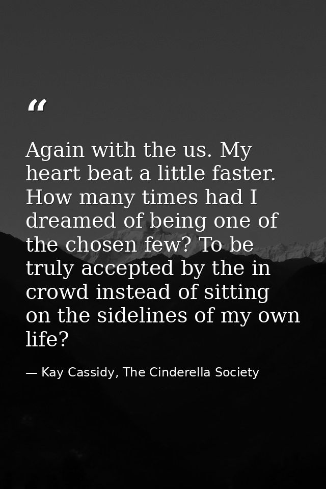 Again with the us. My heart beat a little faster. How many times had I dreamed of being one of the chosen few? To be tru — Kay Cassidy, The Cinderella Society