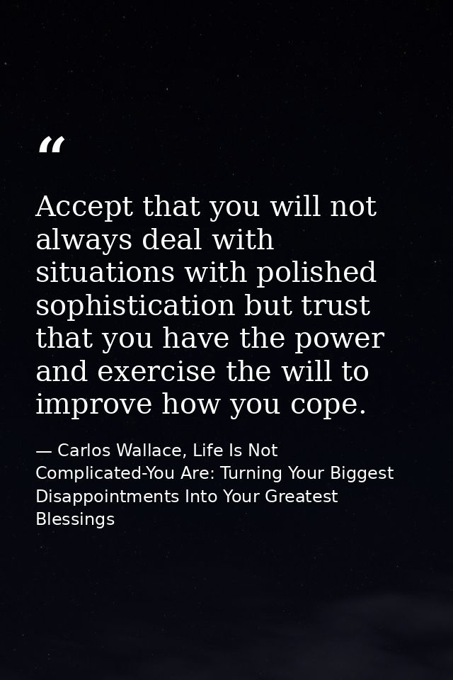 Accept that you will not always deal with situations with polished sophistication but trust that you have the power and  — Carlos Wallace, Life Is Not Complicated-You Are: Turning Your Biggest Disappointments Into Your Greatest Blessings