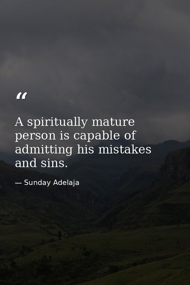 A spiritually mature person is capable of admitting his mistakes and sins. — Sunday Adelaja