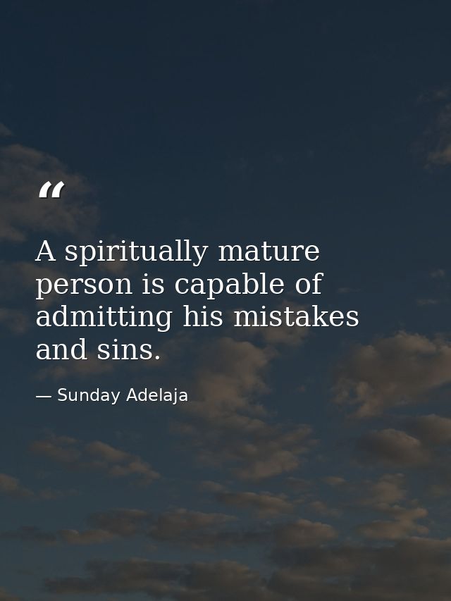 A spiritually mature person is capable of admitting his mistakes and sins. — Sunday Adelaja