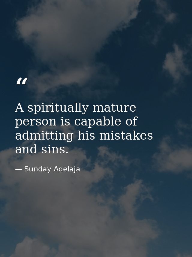 A spiritually mature person is capable of admitting his mistakes and sins. — Sunday Adelaja