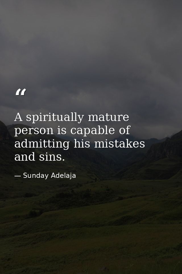 A spiritually mature person is capable of admitting his mistakes and sins. — Sunday Adelaja