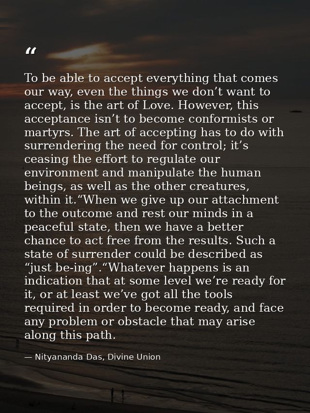 To be able to accept everything that comes our way, even the things we don’t want to accept, is the art of Love. However — Nityananda Das, Divine Union