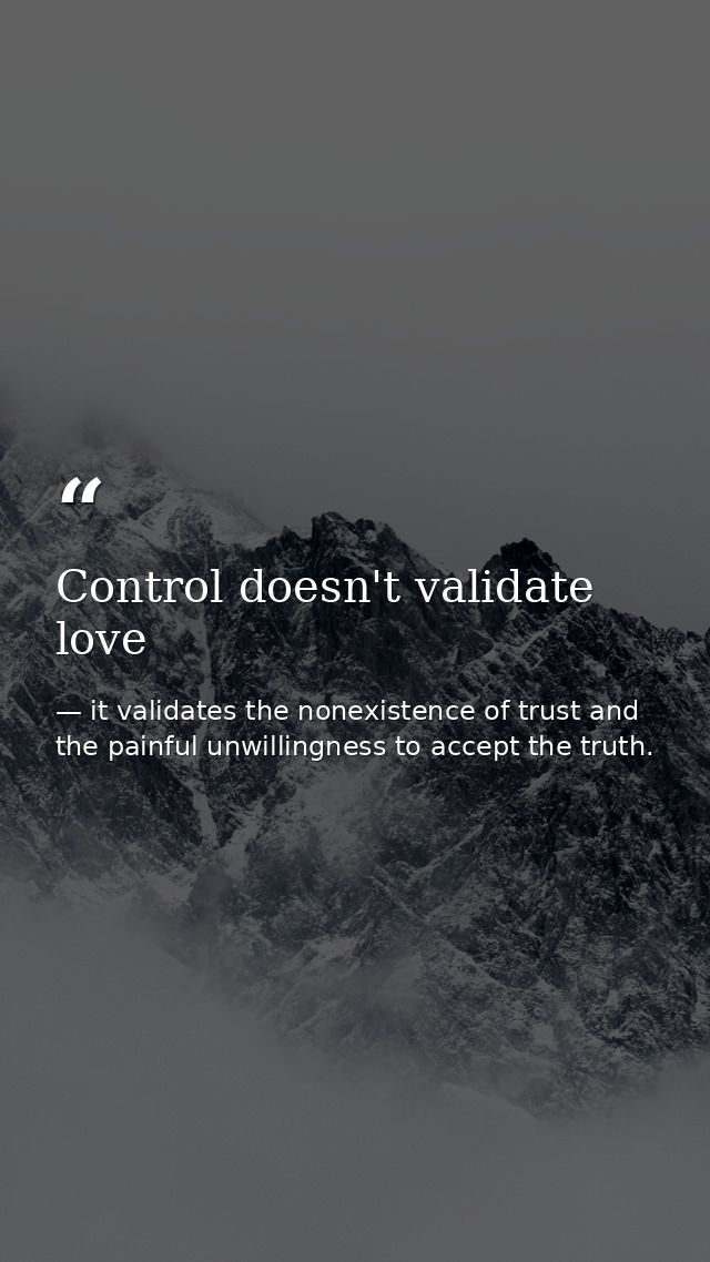 Control doesn't validate love — it validates the nonexistence of trust and the painful unwillingness to accept the truth.
