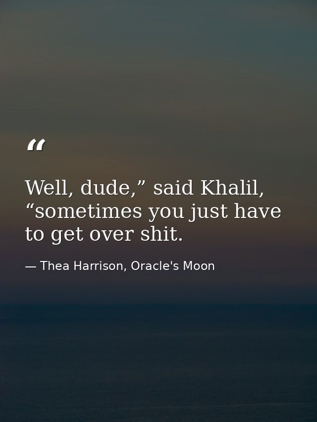 Well, dude,” said Khalil, “sometimes you just have to get over shit. — Thea Harrison, Oracle's Moon