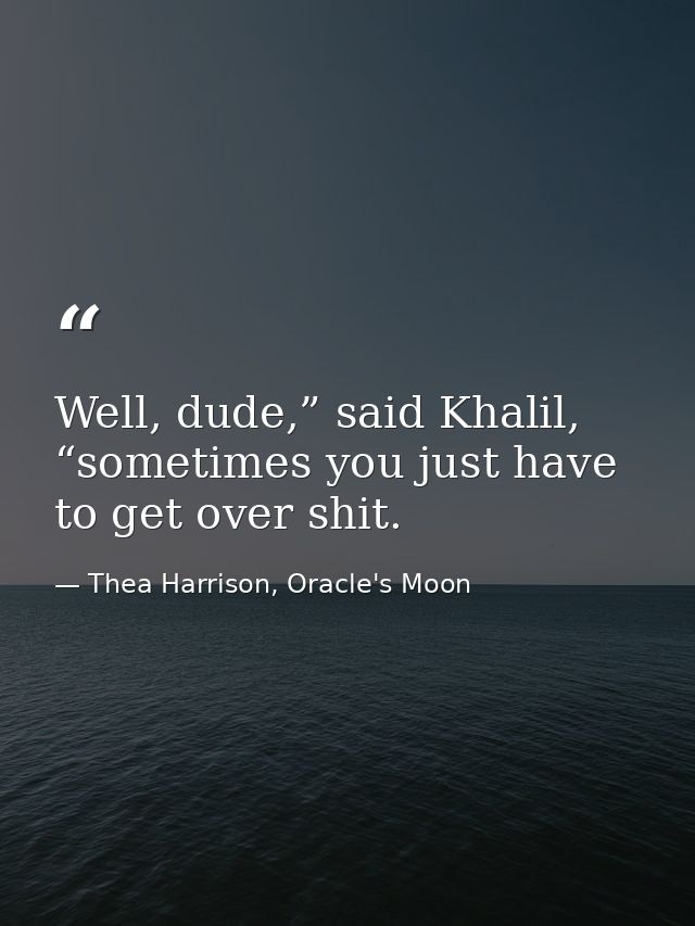 Well, dude,” said Khalil, “sometimes you just have to get over shit. — Thea Harrison, Oracle's Moon