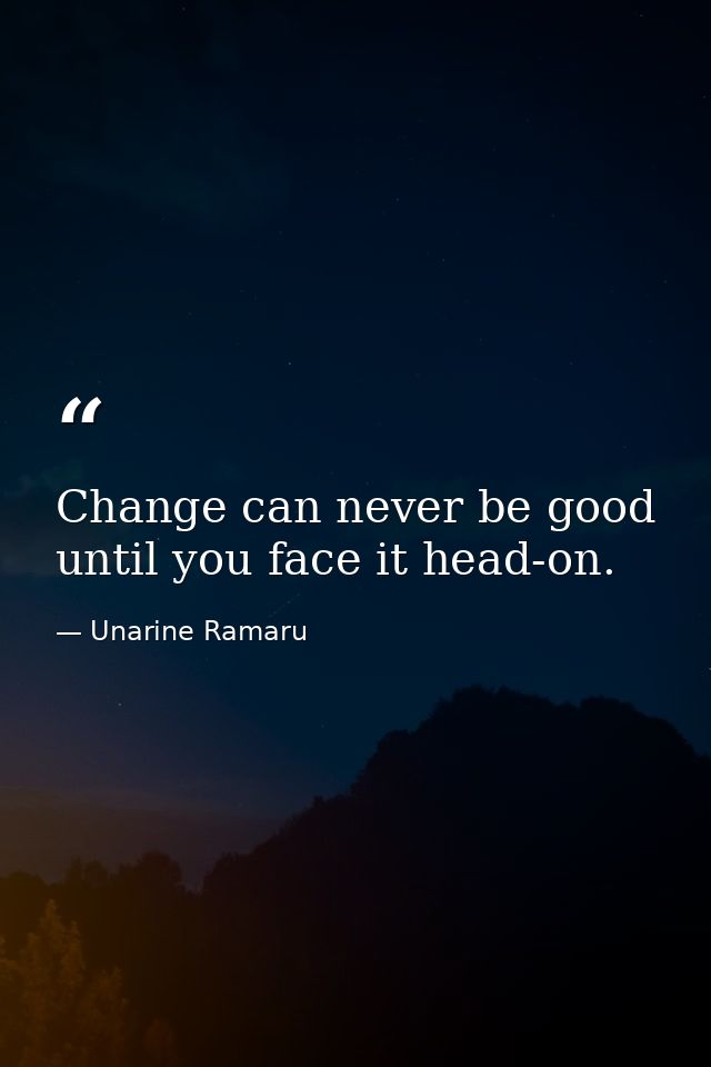 Change can never be good until you face it head-on. — Unarine Ramaru