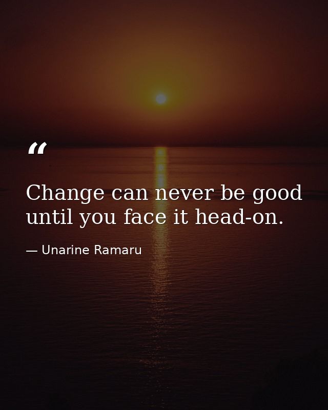 Change can never be good until you face it head-on. — Unarine Ramaru