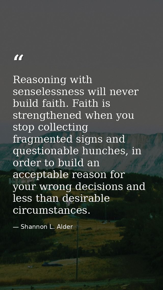 Reasoning with senselessness will never build faith. Faith is strengthened when you stop collecting fragmented signs and — Shannon L. Alder