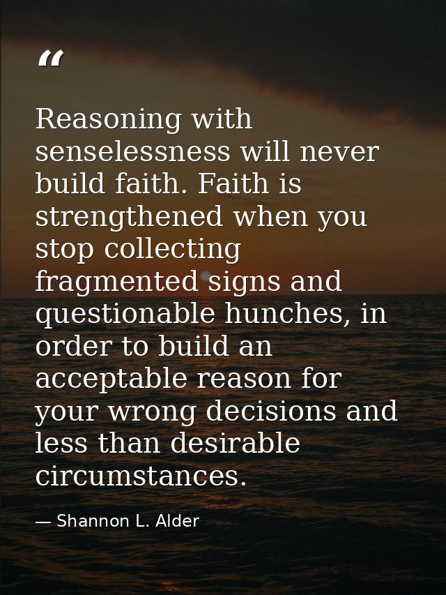 Reasoning with senselessness will never build faith. Faith is strengthened when you stop collecting fragmented signs and — Shannon L. Alder