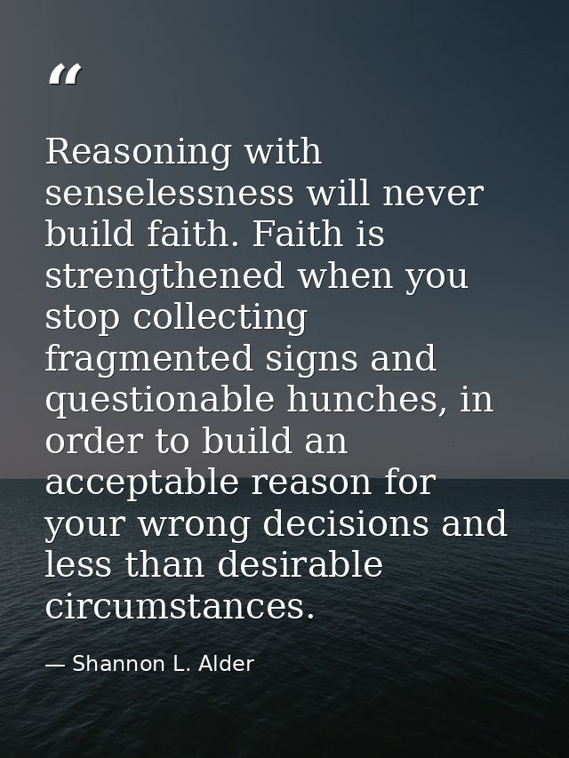 Reasoning with senselessness will never build faith. Faith is strengthened when you stop collecting fragmented signs and — Shannon L. Alder