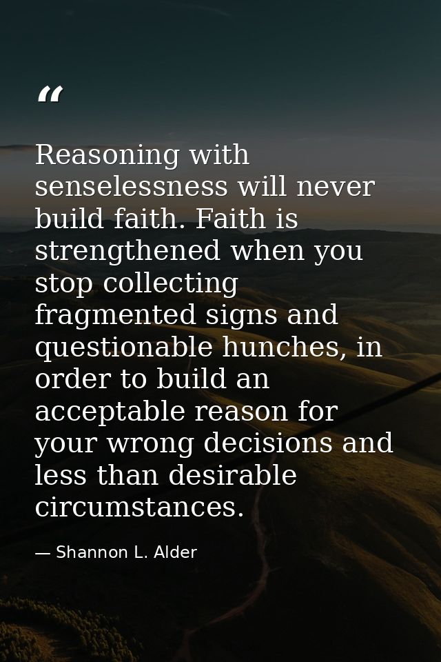 Reasoning with senselessness will never build faith. Faith is strengthened when you stop collecting fragmented signs and — Shannon L. Alder