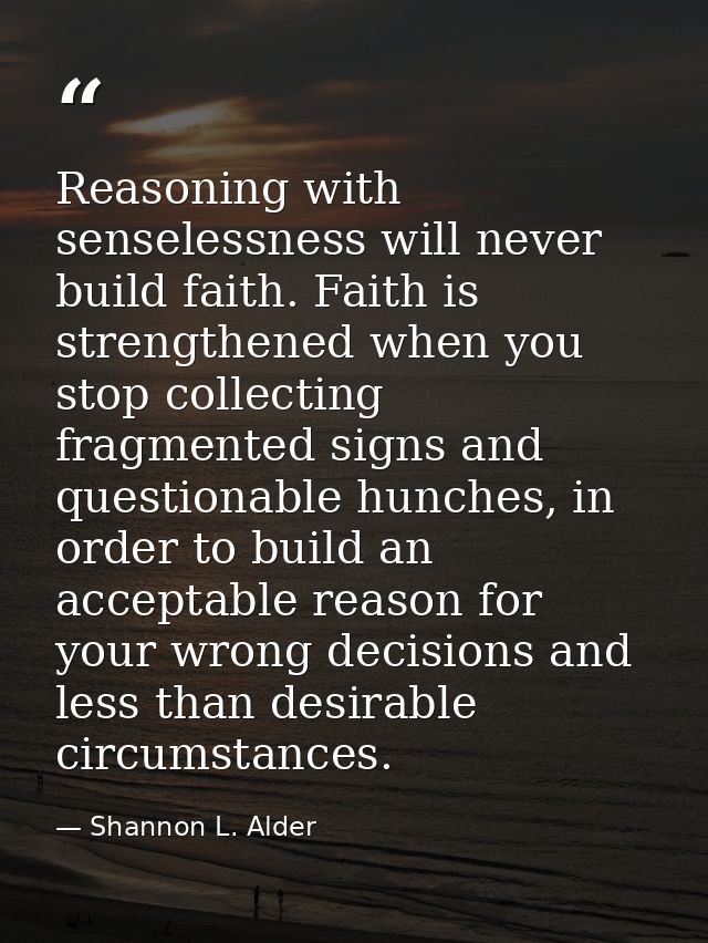 Reasoning with senselessness will never build faith. Faith is strengthened when you stop collecting fragmented signs and — Shannon L. Alder