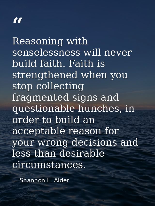 Reasoning with senselessness will never build faith. Faith is strengthened when you stop collecting fragmented signs and — Shannon L. Alder