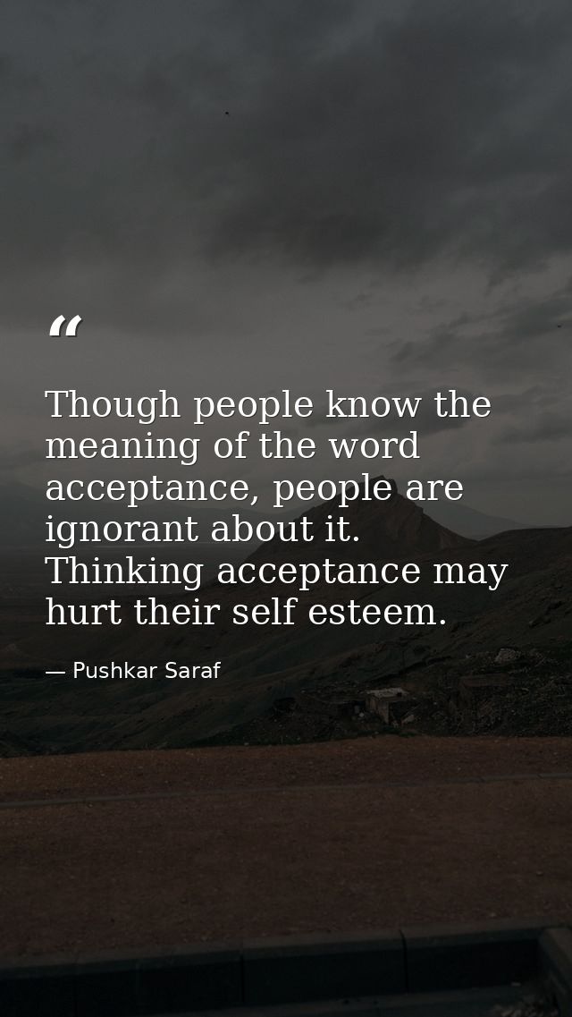 Though people know the meaning of the word acceptance, people are ignorant about it. Thinking acceptance may hurt their  — Pushkar Saraf