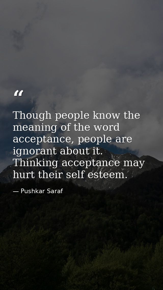 Though people know the meaning of the word acceptance, people are ignorant about it. Thinking acceptance may hurt their  — Pushkar Saraf