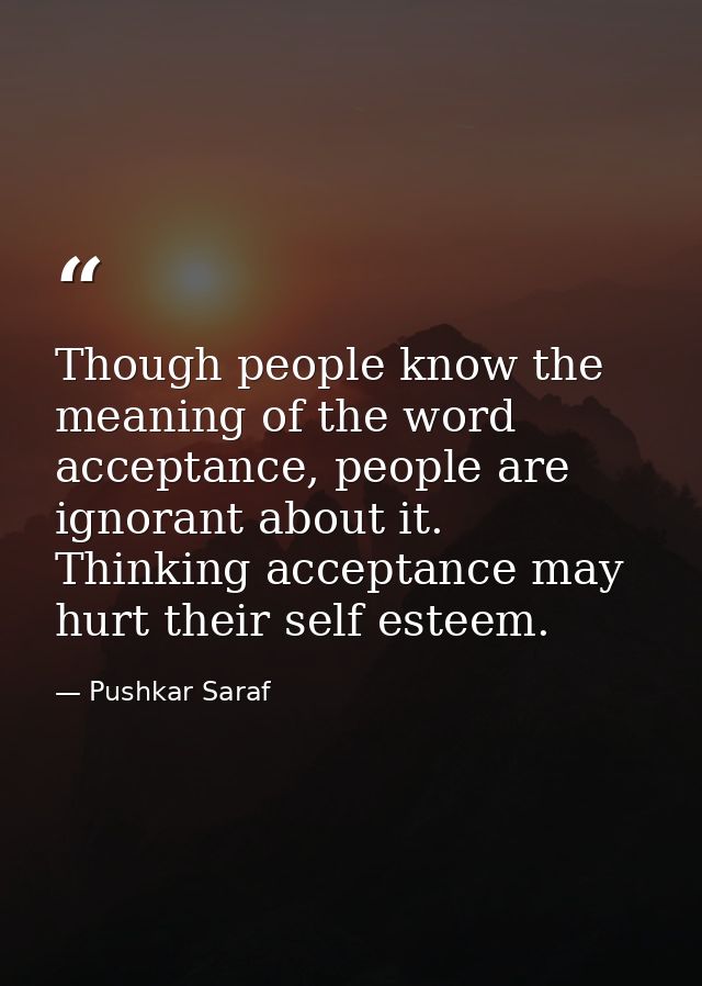Though people know the meaning of the word acceptance, people are ignorant about it. Thinking acceptance may hurt their  — Pushkar Saraf
