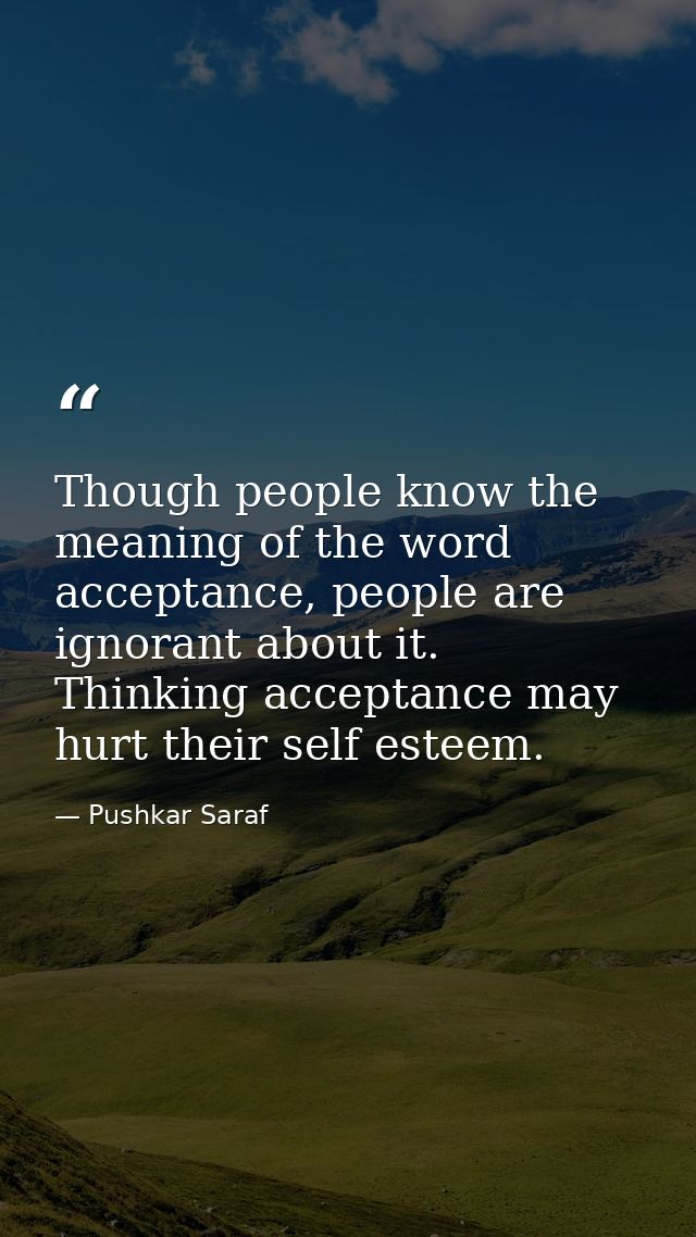 Though people know the meaning of the word acceptance, people are ignorant about it. Thinking acceptance may hurt their  — Pushkar Saraf