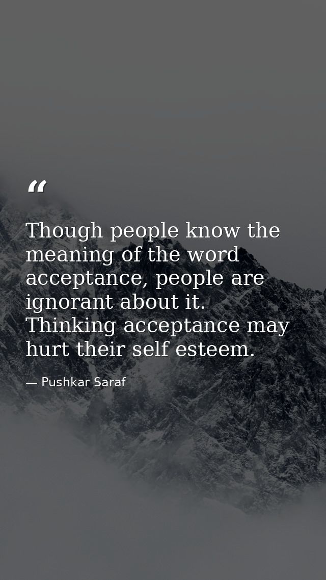 Though people know the meaning of the word acceptance, people are ignorant about it. Thinking acceptance may hurt their  — Pushkar Saraf