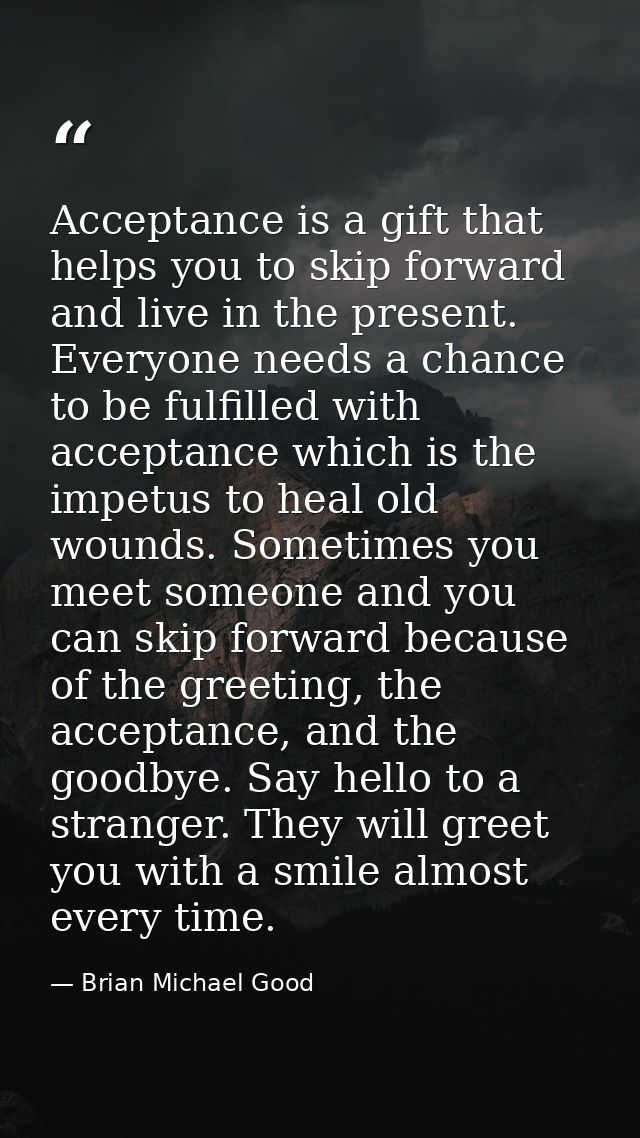 Acceptance is a gift that helps you to skip forward and live in the present. Everyone needs a chance to be fulfilled wit — Brian Michael Good