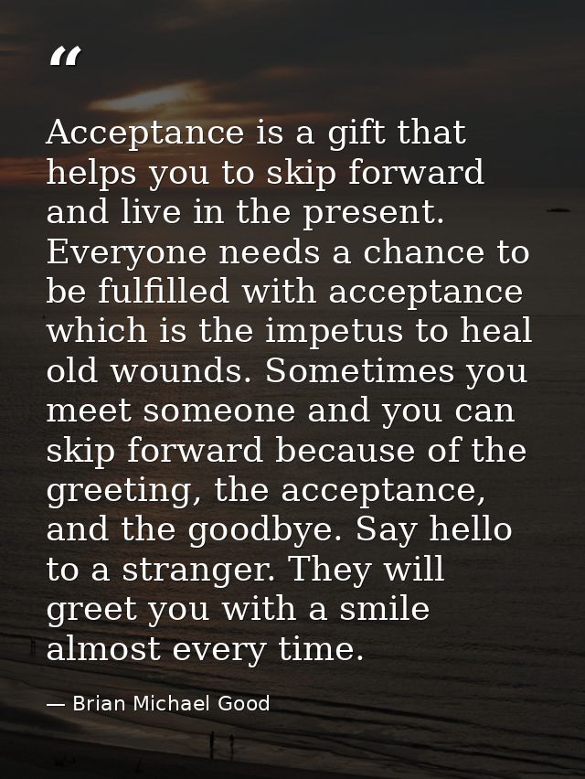 Acceptance is a gift that helps you to skip forward and live in the present. Everyone needs a chance to be fulfilled wit — Brian Michael Good