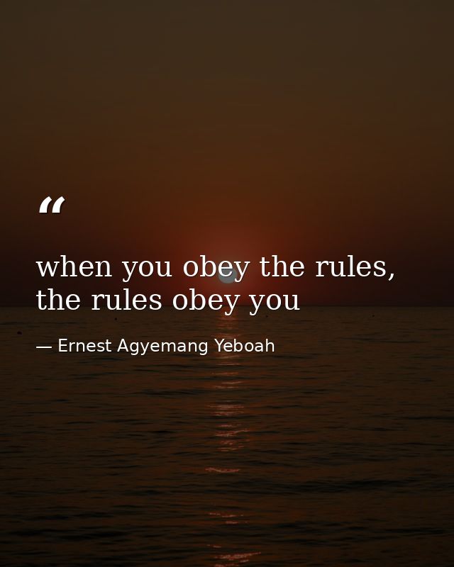 when you obey the rules, the rules obey you — Ernest Agyemang Yeboah