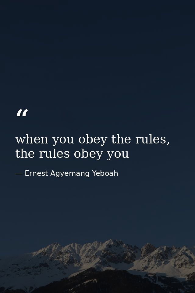 when you obey the rules, the rules obey you — Ernest Agyemang Yeboah