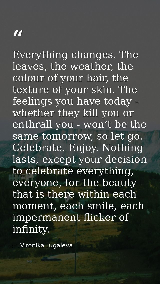 Everything changes. The leaves, the weather, the colour of your hair, the texture of your skin. The feelings you have to — Vironika Tugaleva