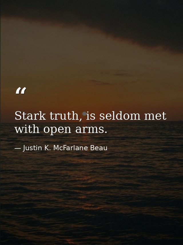 Stark truth, is seldom met with open arms. — Justin K. McFarlane Beau