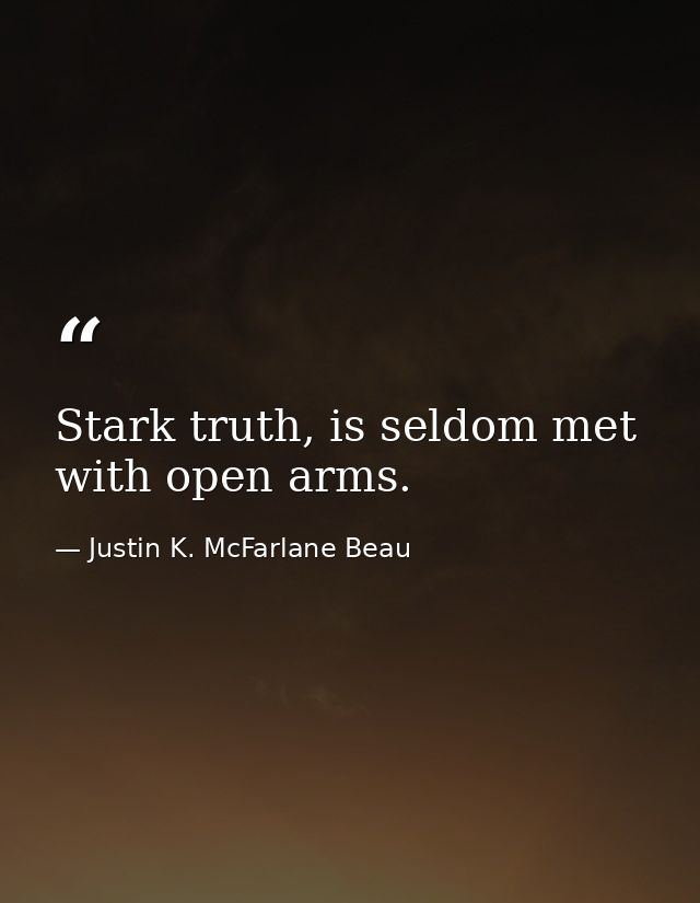 Stark truth, is seldom met with open arms. — Justin K. McFarlane Beau