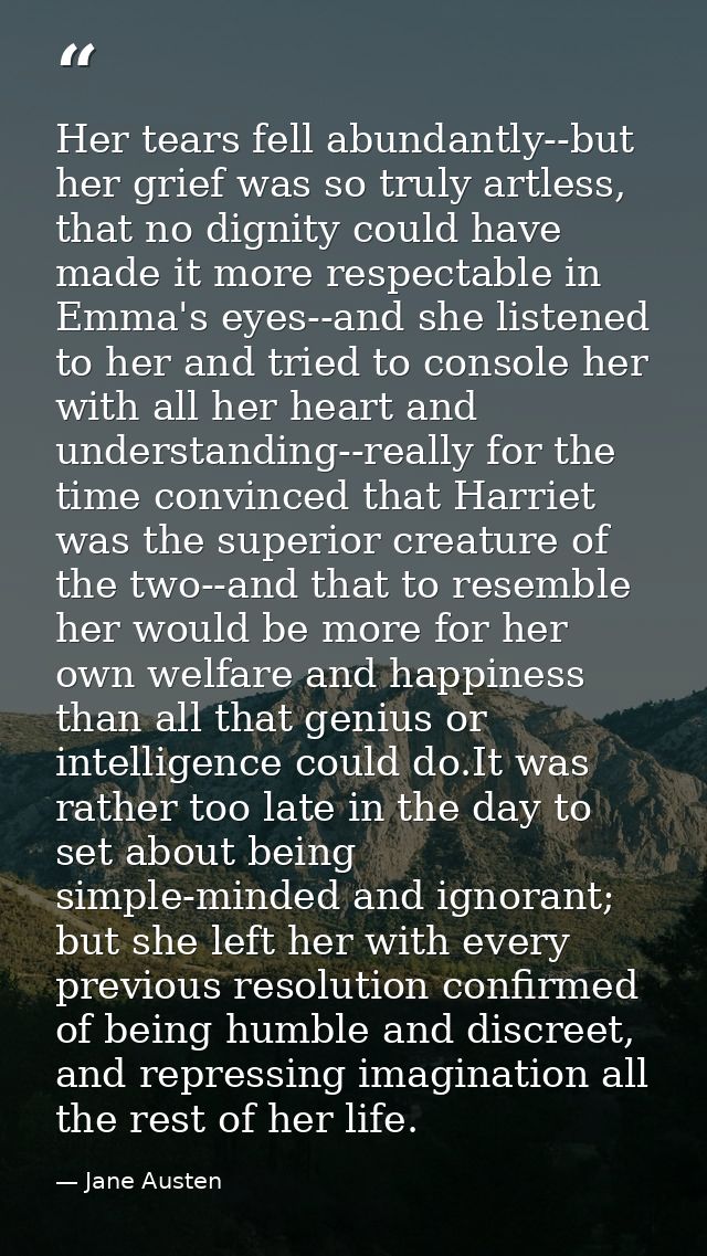 Her tears fell abundantly--but her grief was so truly artless, that no dignity could have made it more respectable in Em — Jane Austen