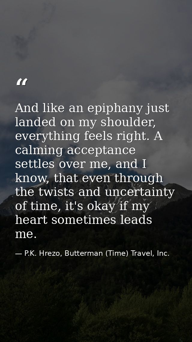 And like an epiphany just landed on my shoulder, everything feels right. A calming acceptance settles over me, and I kno — P.K. Hrezo, Butterman (Time) Travel, Inc.