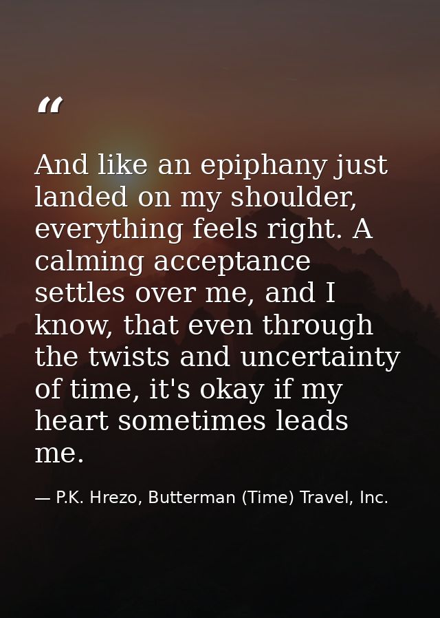 And like an epiphany just landed on my shoulder, everything feels right. A calming acceptance settles over me, and I kno — P.K. Hrezo, Butterman (Time) Travel, Inc.