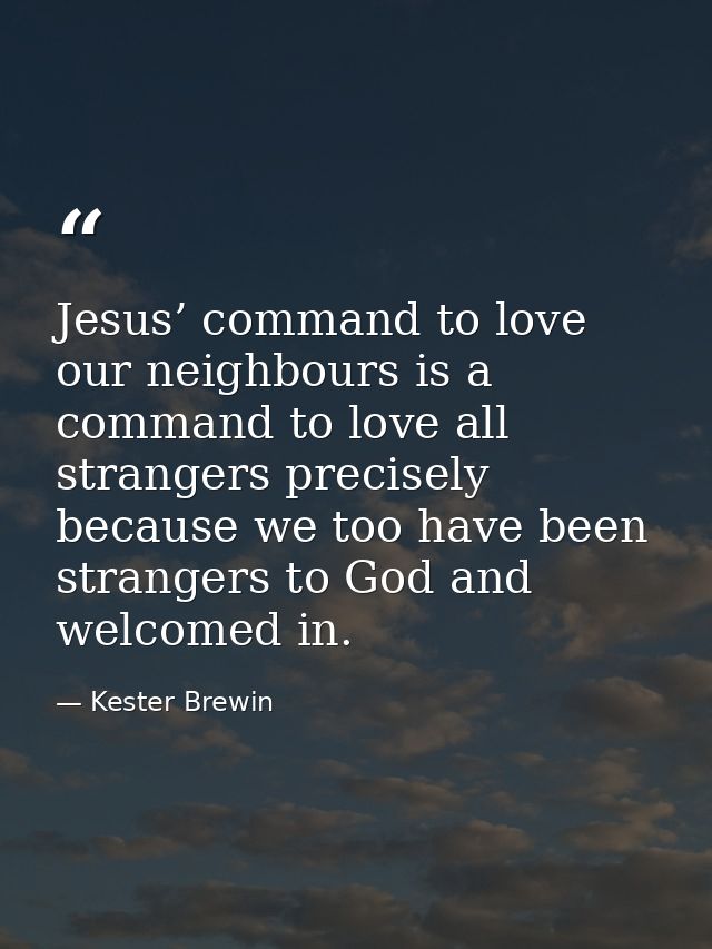 Jesus’ command to love our neighbours is a command to love all strangers precisely because we too have been strangers to — Kester Brewin