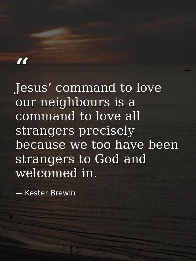 Jesus’ command to love our neighbours is a command to love all strangers precisely because we too have been strangers to — Kester Brewin