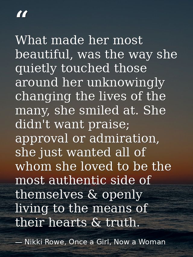 What made her most beautiful, was the way she quietly touched those around her unknowingly changing the lives of the man — Nikki Rowe, Once a Girl, Now a Woman