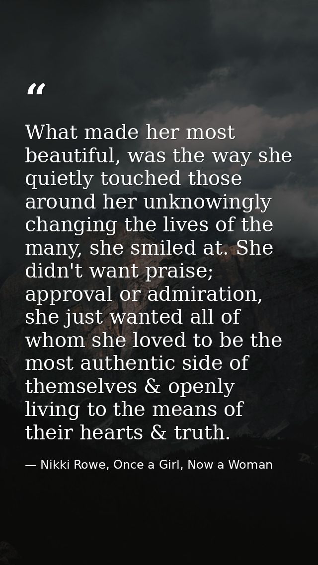 What made her most beautiful, was the way she quietly touched those around her unknowingly changing the lives of the man — Nikki Rowe, Once a Girl, Now a Woman