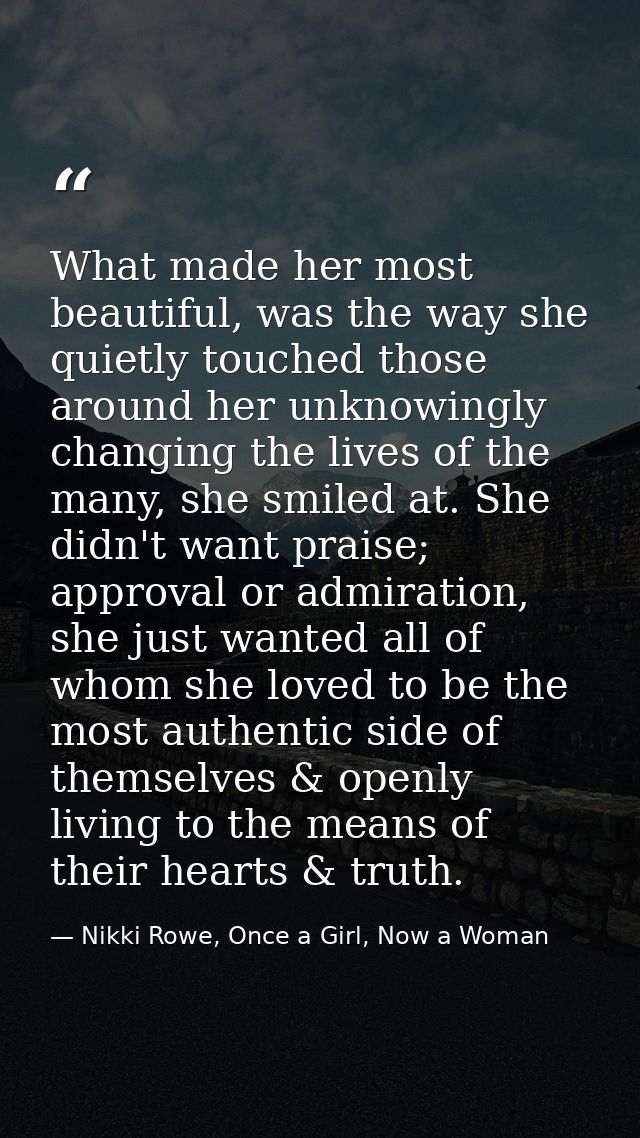 What made her most beautiful, was the way she quietly touched those around her unknowingly changing the lives of the man — Nikki Rowe, Once a Girl, Now a Woman