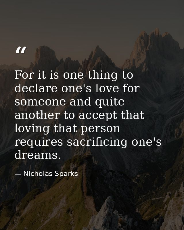 For it is one thing to declare one's love for someone and quite another to accept that loving that person requires sacri — Nicholas Sparks