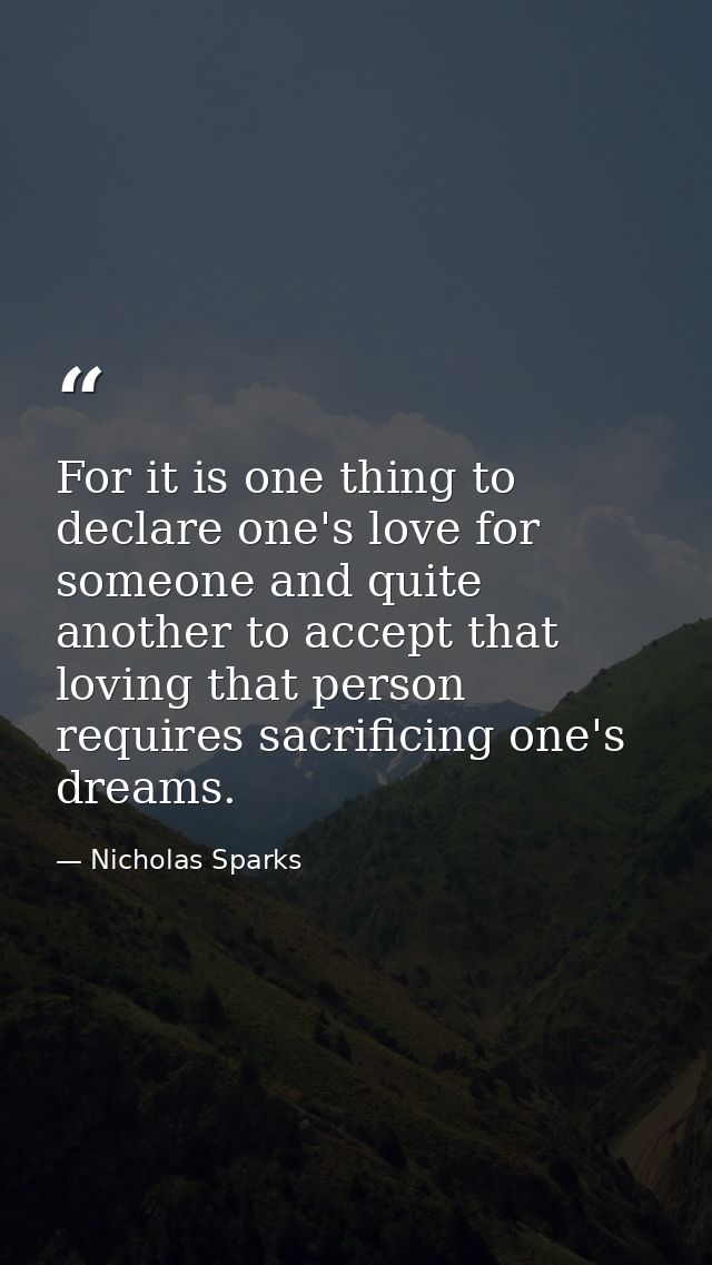 For it is one thing to declare one's love for someone and quite another to accept that loving that person requires sacri — Nicholas Sparks