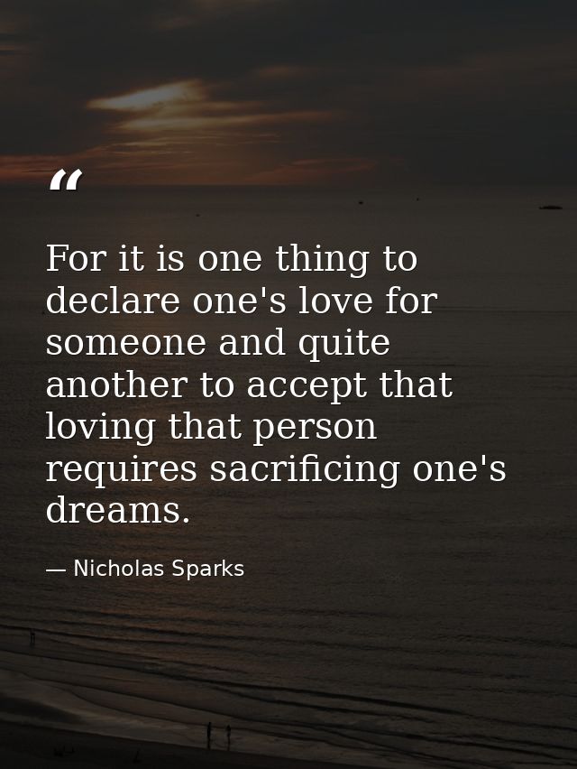 For it is one thing to declare one's love for someone and quite another to accept that loving that person requires sacri — Nicholas Sparks